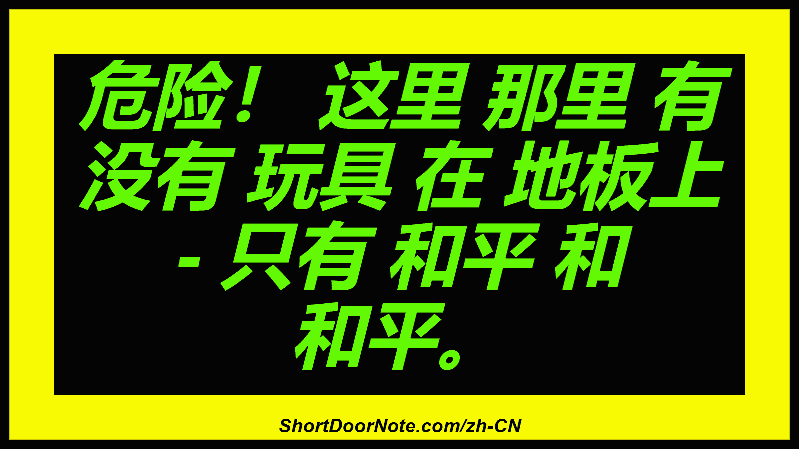 危险！ 这里 那里 有 没有 玩具 在 地板上 - 只有 和平 和 和平。
