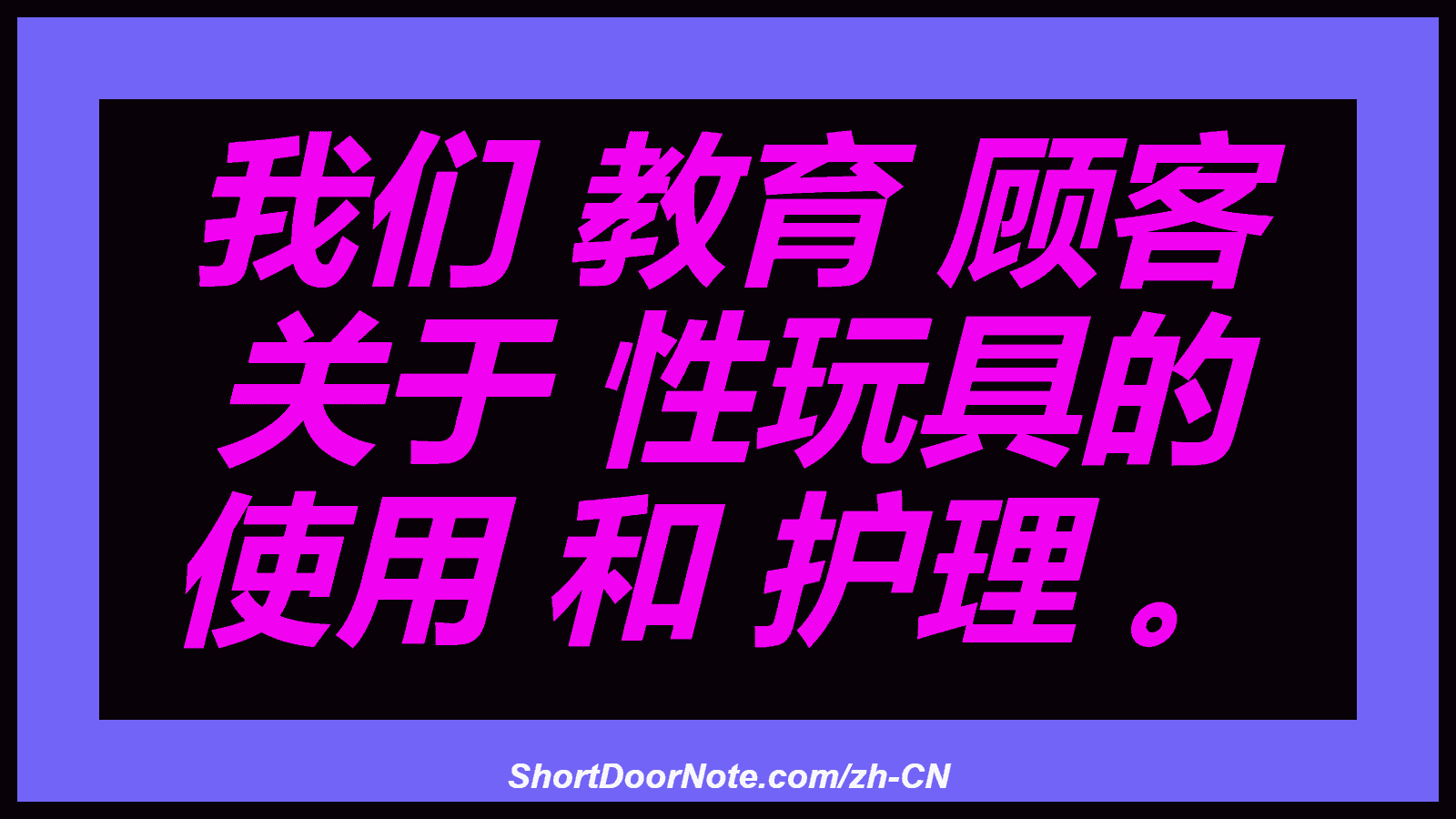 我们 教育 顾客 关于 性玩具的 使用 和 护理 。
