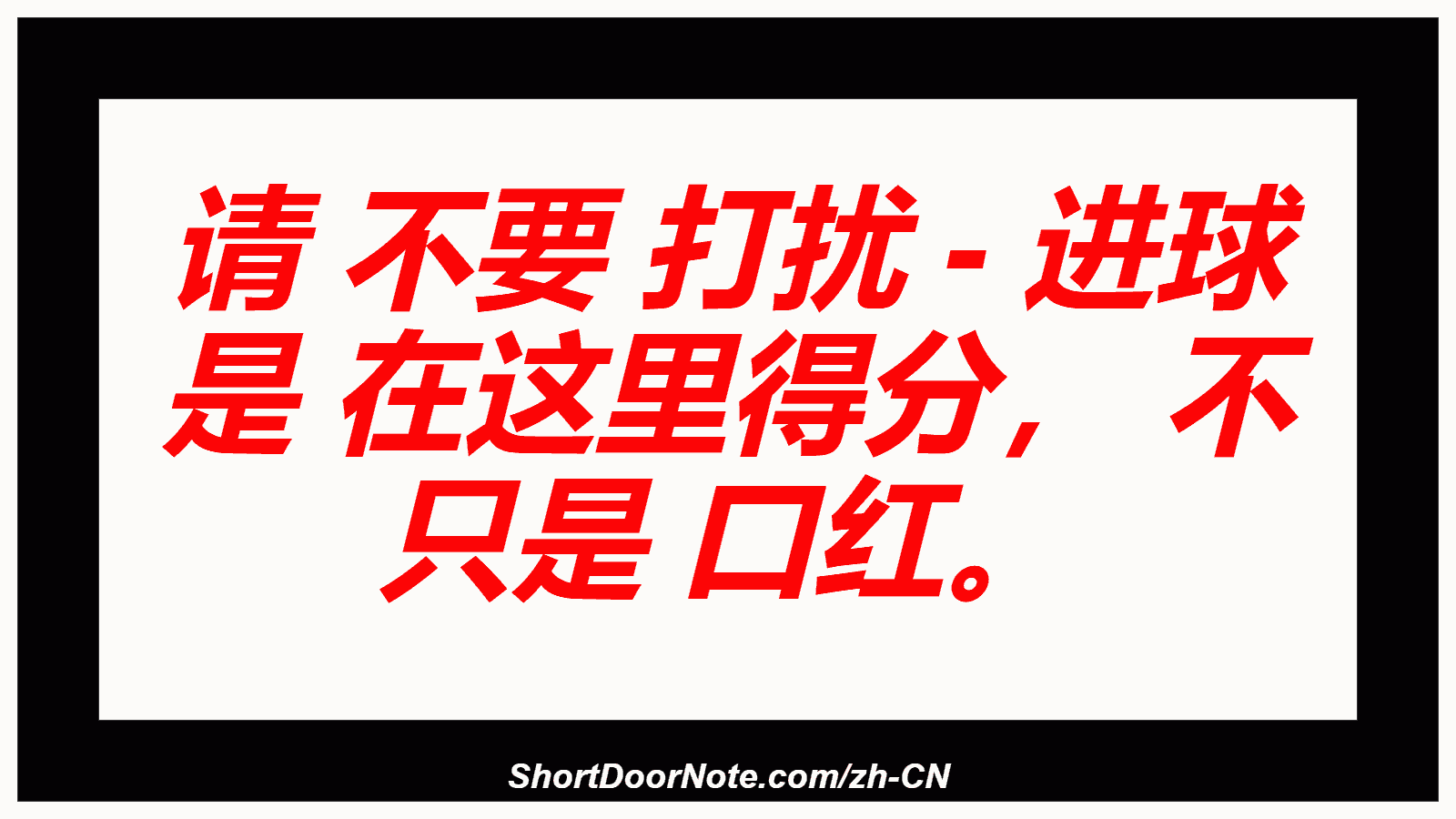 请 不要 打扰 - 进球 是 在这里得分， 不 只是 口红。
