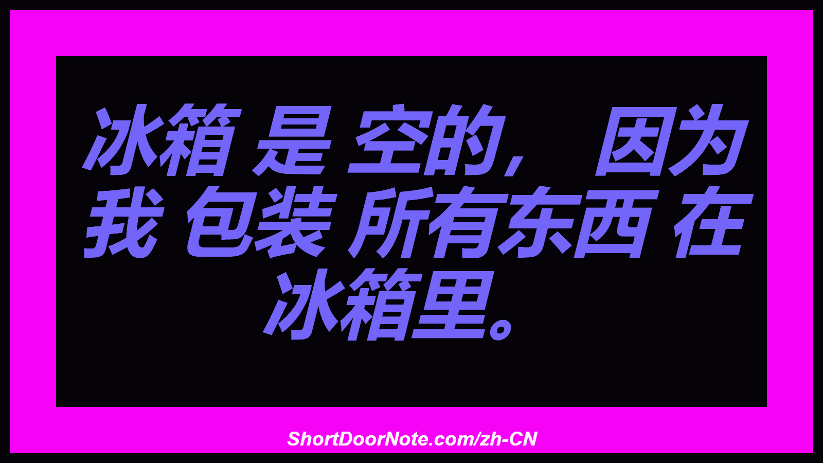 冰箱 是 空的， 因为 我 包装 所有东西 在 冰箱里。
