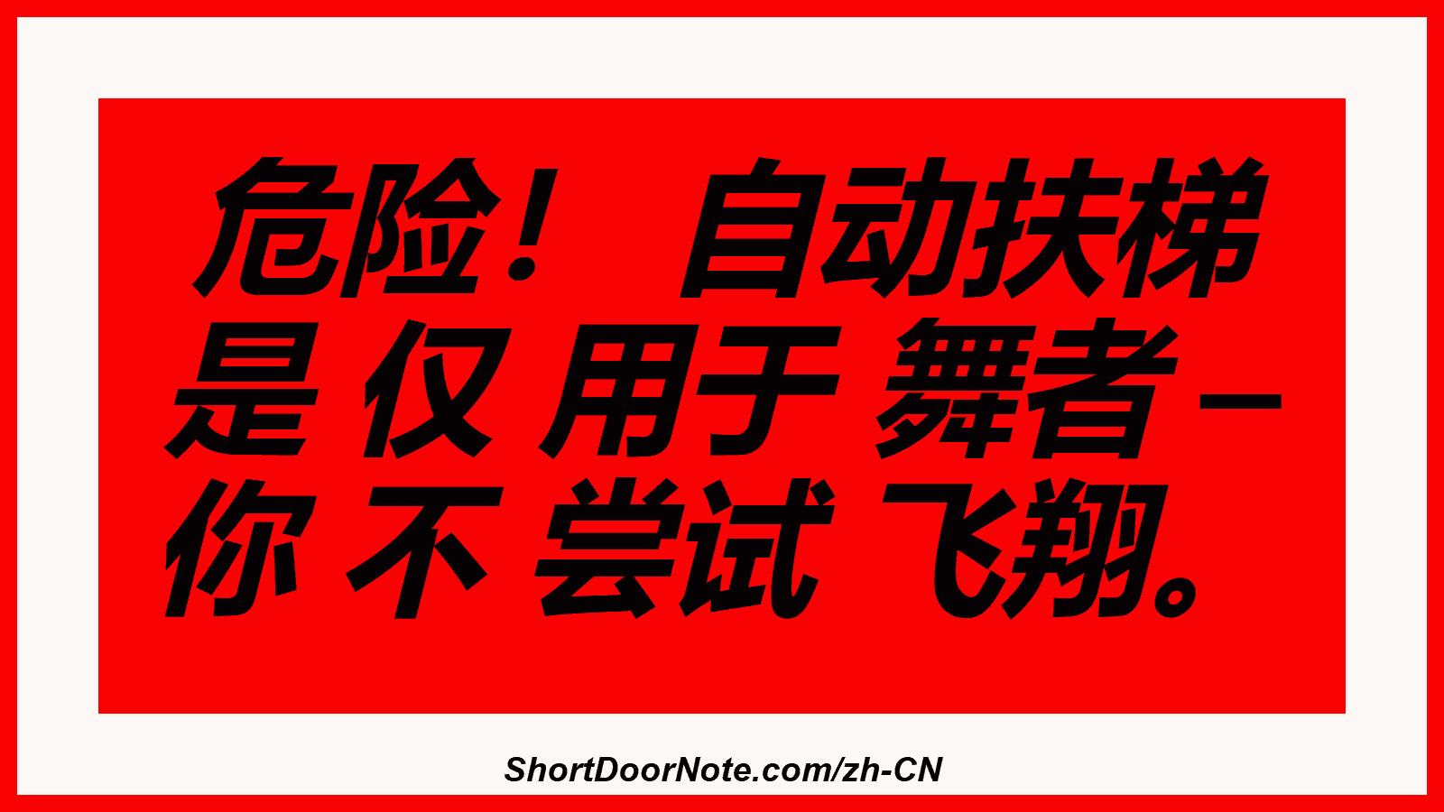 危险！ 自动扶梯 是 仅 用于 舞者 – 你 不 尝试 飞翔。
