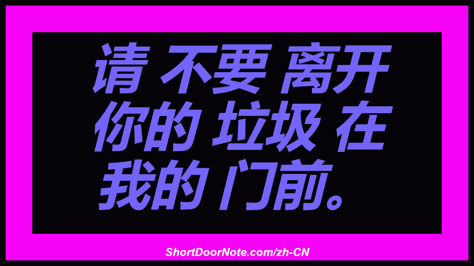 请 不要 离开 你的 垃圾 在 我的 门前。
