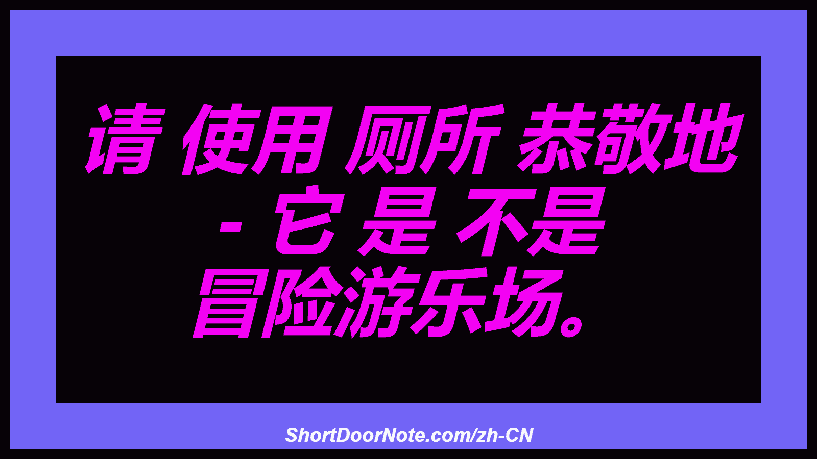请 使用 厕所 恭敬地 - 它 是 不是 冒险游乐场。

