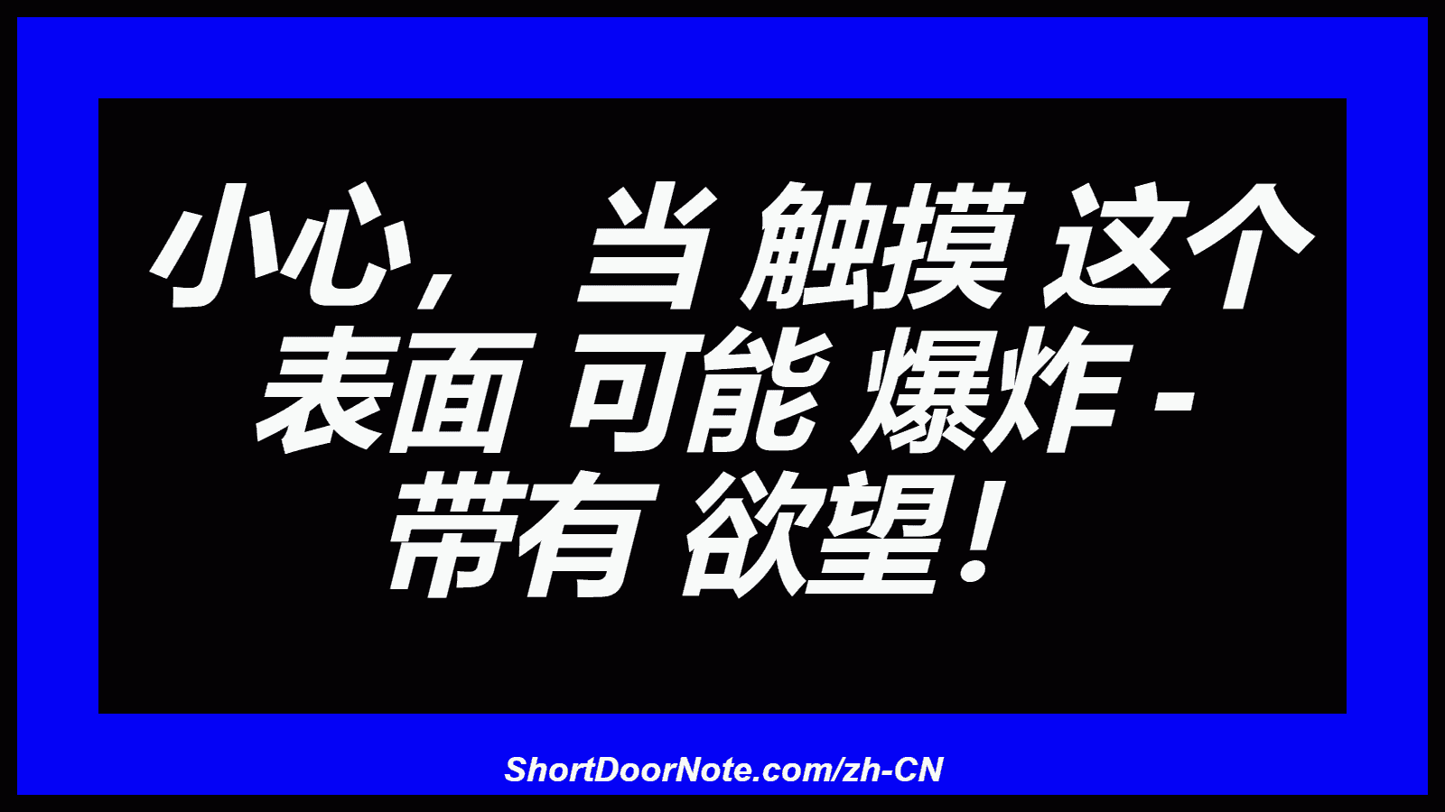 小心， 当 触摸 这个 表面 可能 爆炸 - 带有 欲望！

