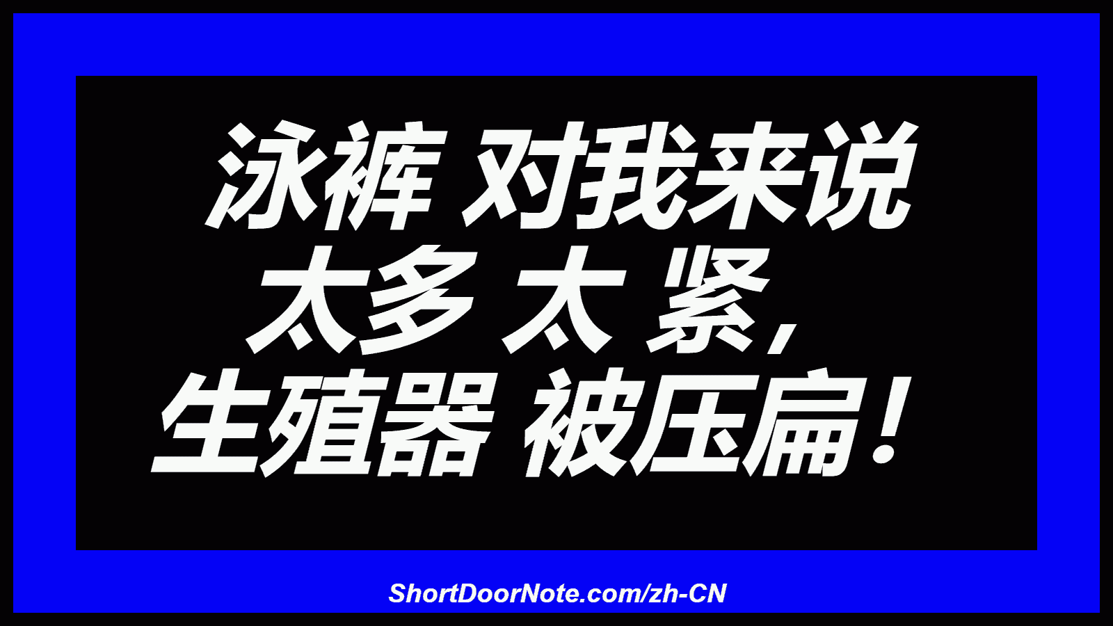  泳裤 对我来说 太多 太 紧， 生殖器 被压扁！
