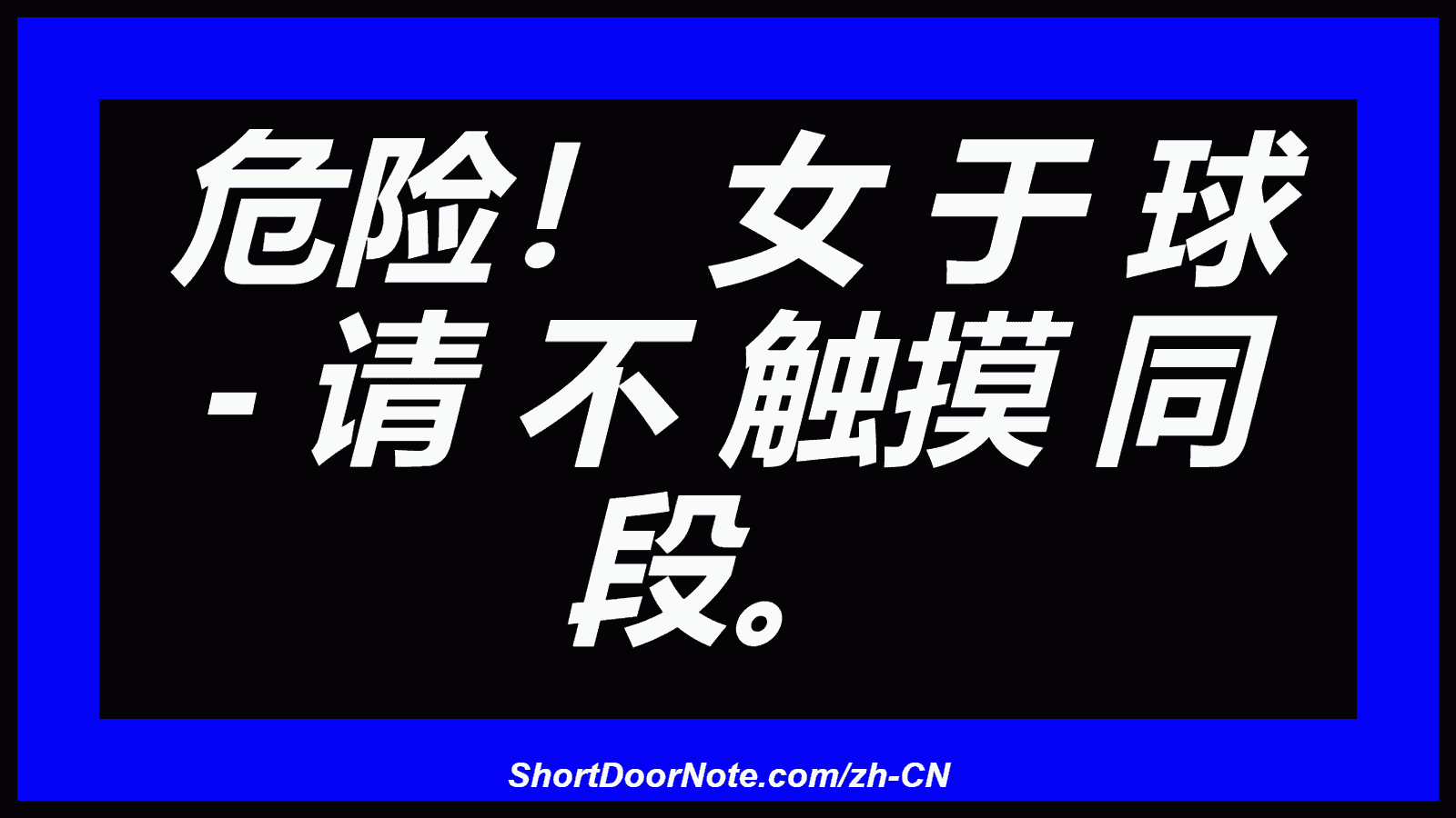 危险！ 女 于 球 - 请 不 触摸 同 段。
