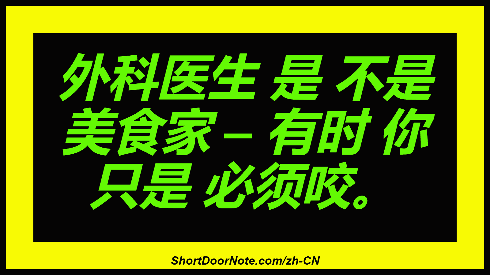 外科医生 是 不是 美食家 – 有时 你 只是 必须咬。
