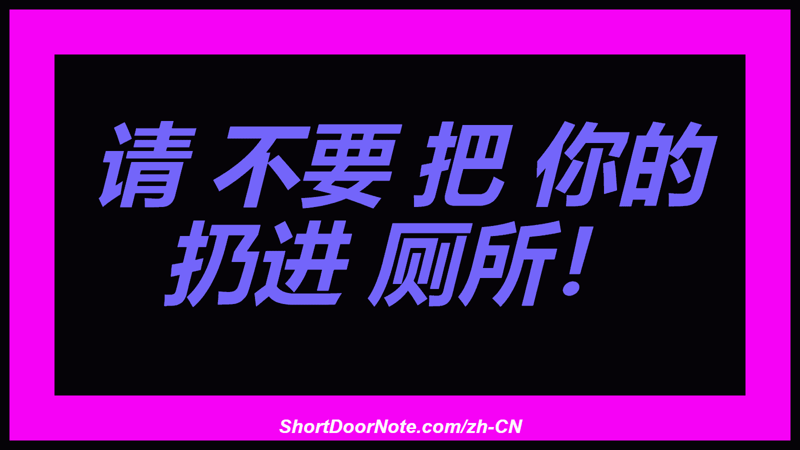 请 不要 把 你的 扔进 厕所！ 
