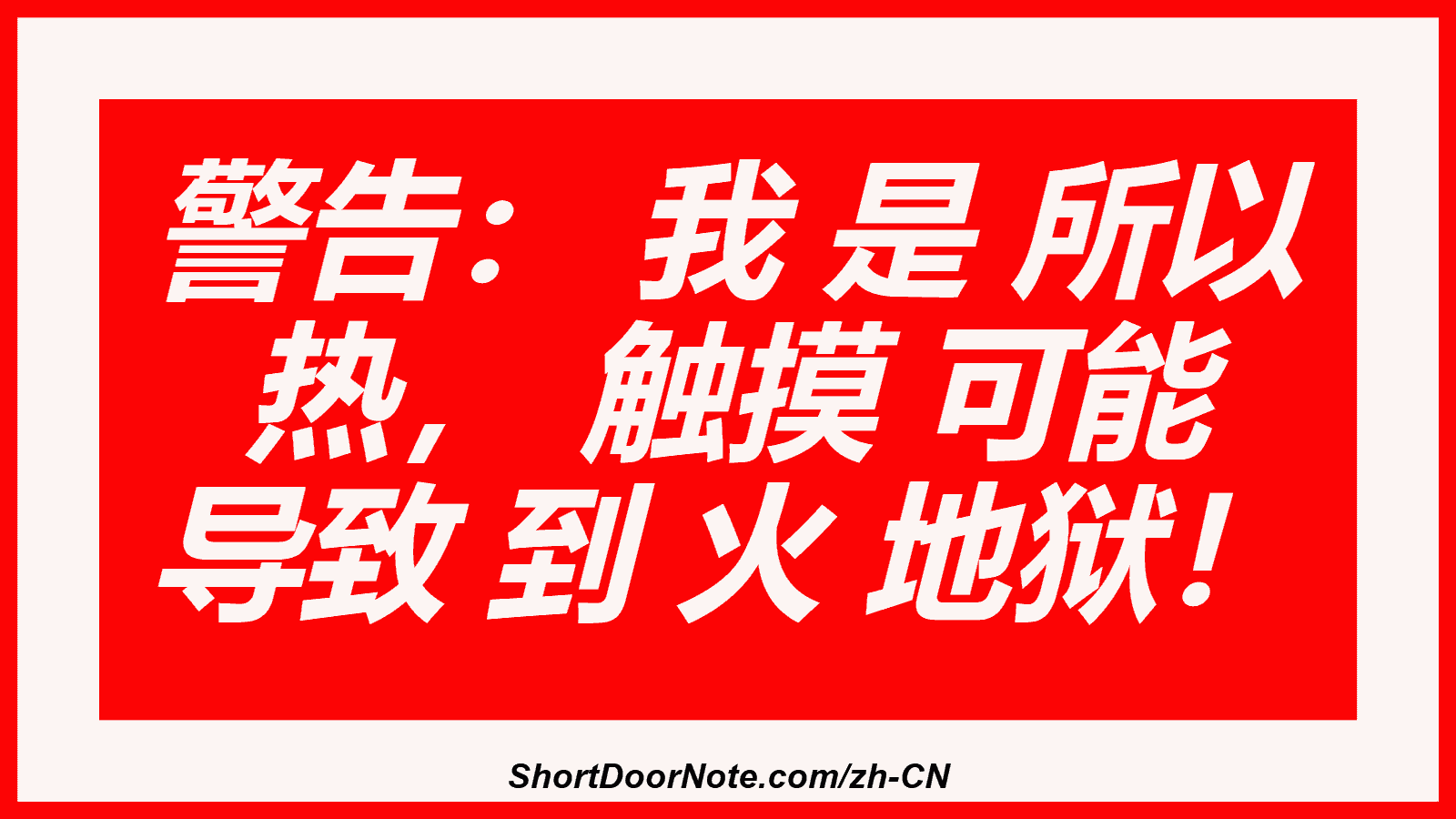警告： 我 是 所以 热， 触摸 可能 导致 到 火 地狱！
