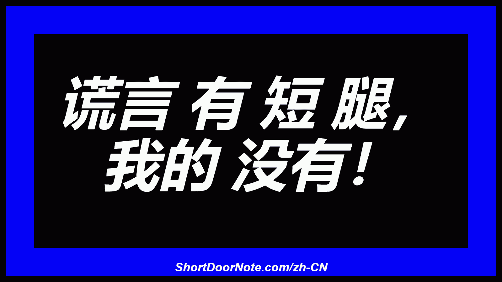 谎言 有 短 腿， 我的 没有！

