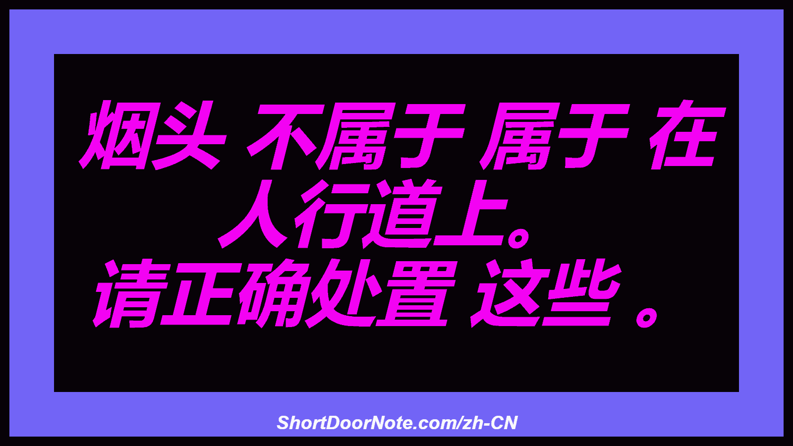 烟头 不属于 属于 在 人行道上。 请正确处置 这些 。
