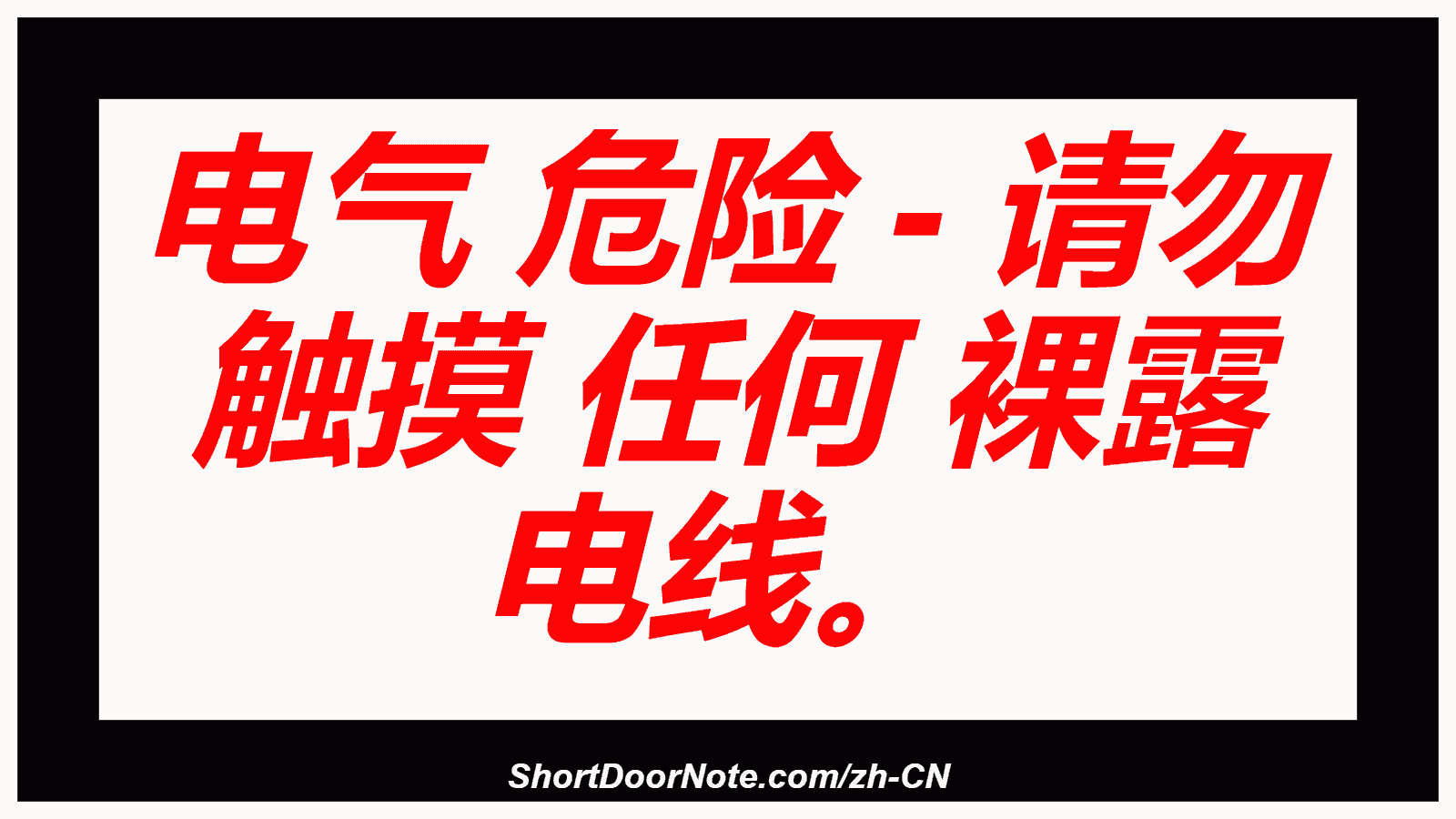 电气 危险 - 请勿 触摸 任何 裸露 电线。
