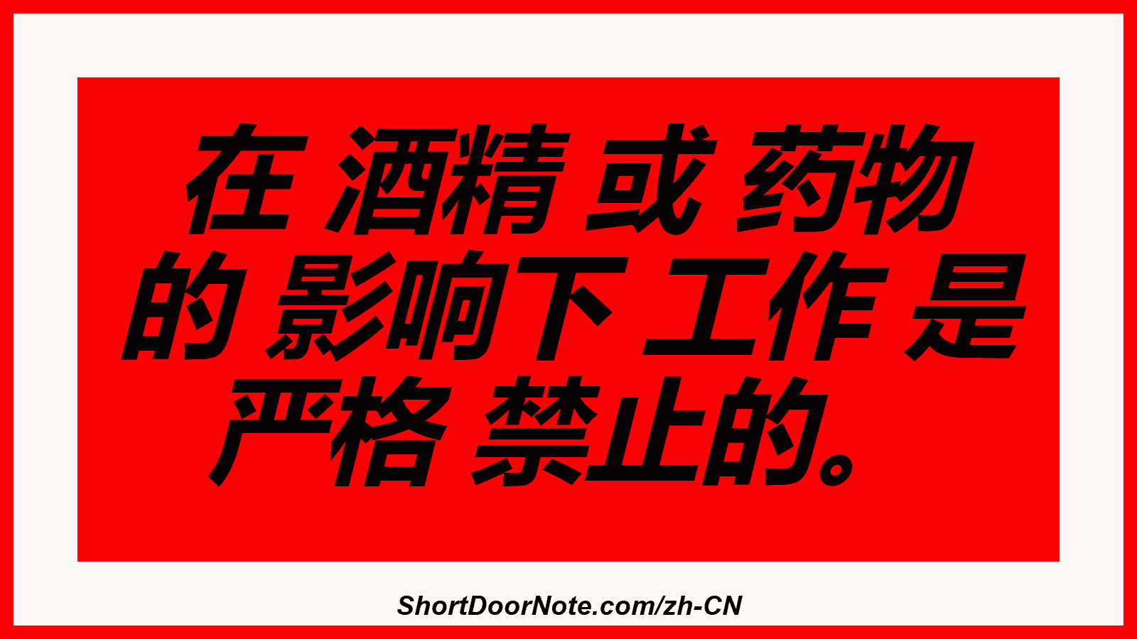 在 酒精 或 药物 的 影响下 工作 是 严格 禁止的。
