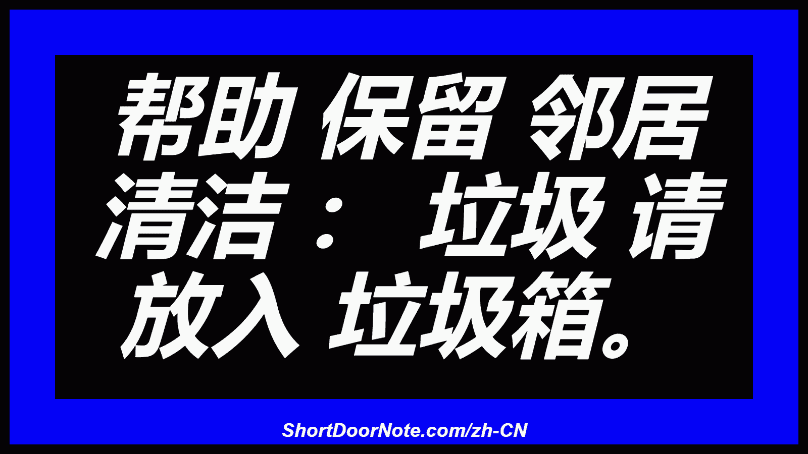 帮助 保留 邻居 清洁 ： 垃圾 请 放入 垃圾箱。
