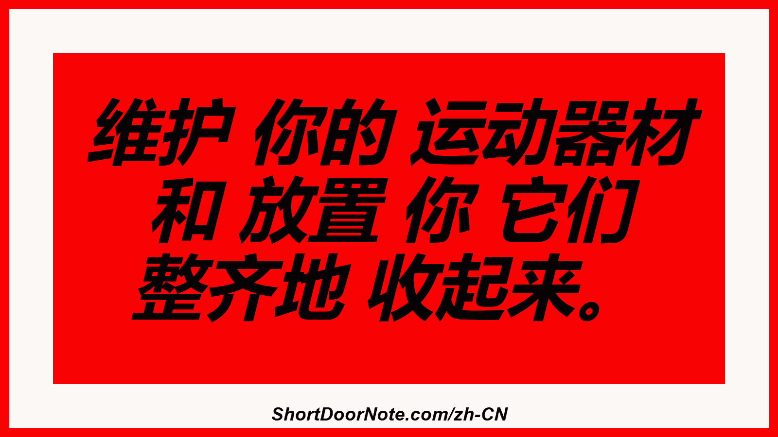 维护 你的 运动器材 和 放置 你 它们 整齐地 收起来。
