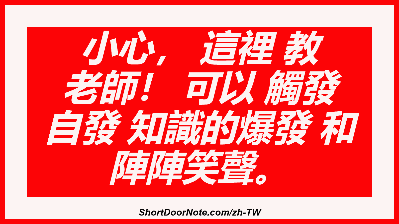小心， 這裡 教 老師！ 可以 觸發 自發 知識的爆發 和 陣陣笑聲。
