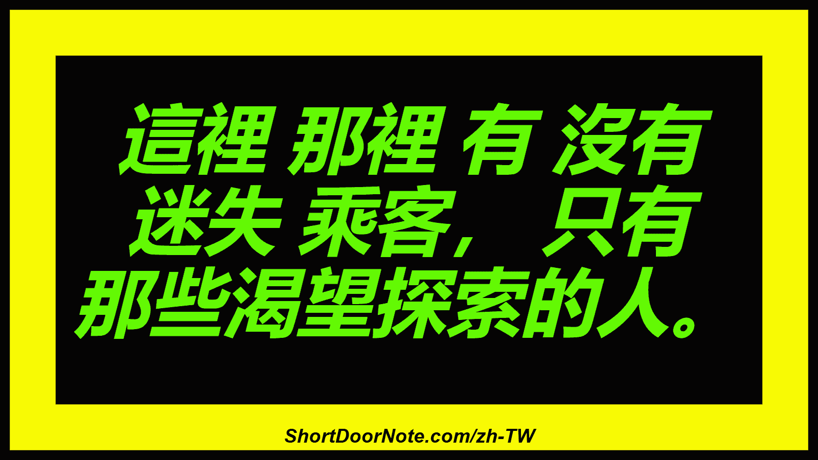 這裡 那裡 有 沒有 迷失 乘客， 只有 那些渴望探索的人。
