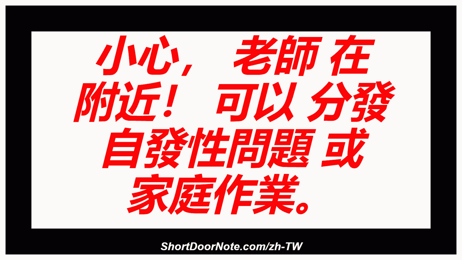 小心， 老師 在 附近！ 可以 分發 自發性問題 或 家庭作業。
