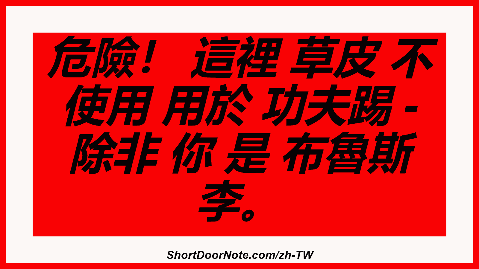 危險！ 這裡 草皮 不 使用 用於 功夫踢 - 除非 你 是 布魯斯 李。

