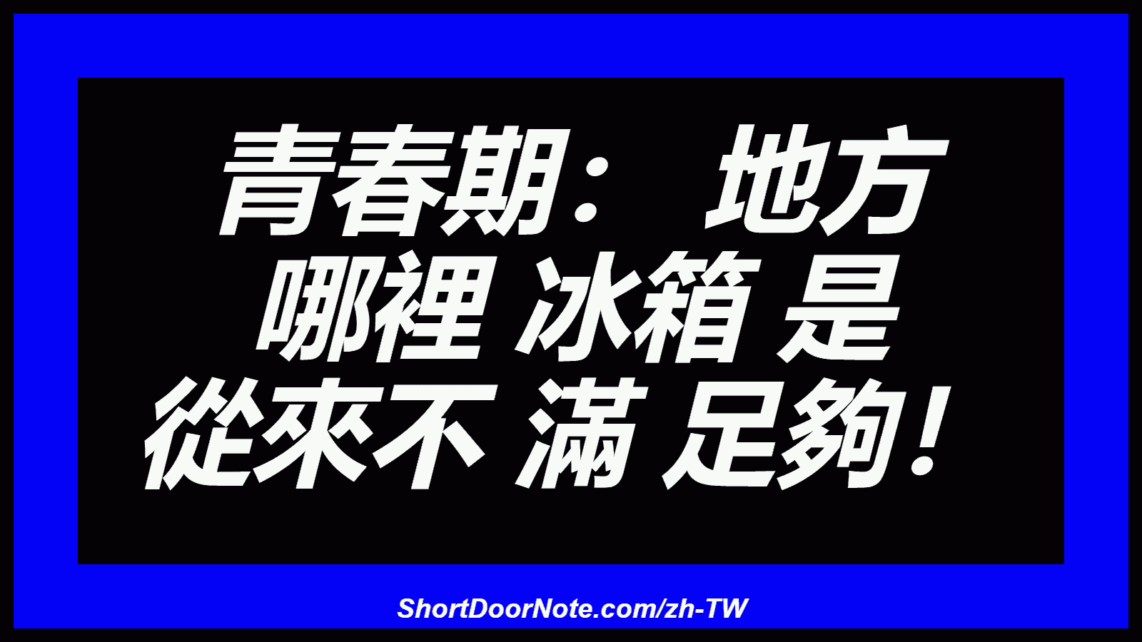 青春期： 地方 哪裡 冰箱 是 從來不 滿 足夠！
