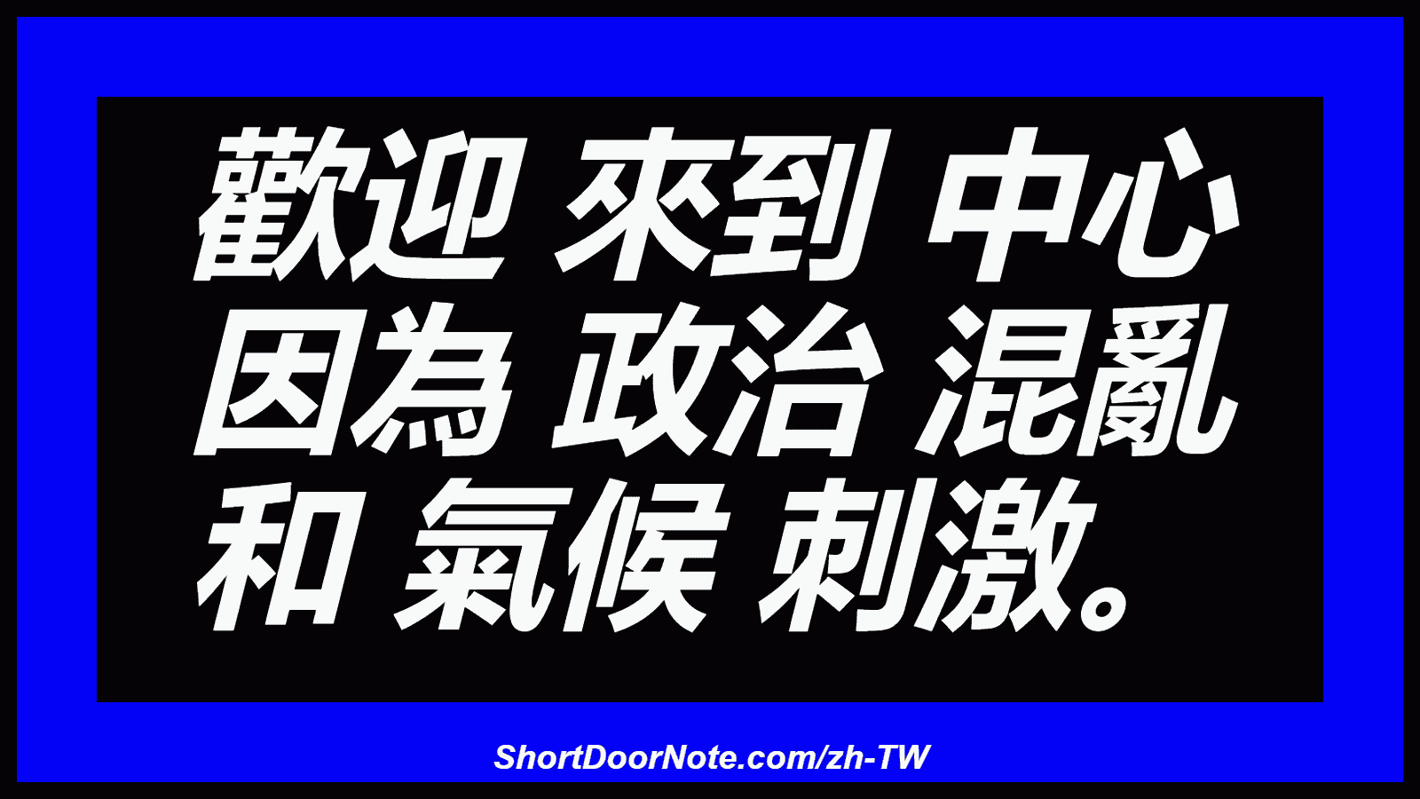 歡迎 來到 中心 因為 政治 混亂 和 氣候 刺激。
