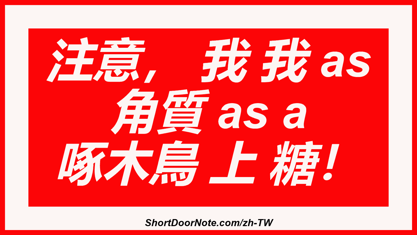 注意， 我 我 as 角質 as a 啄木鳥 上 糖！
