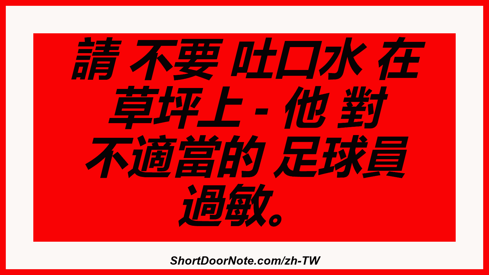 請 不要 吐口水 在 草坪上 - 他 對 不適當的 足球員 過敏。
