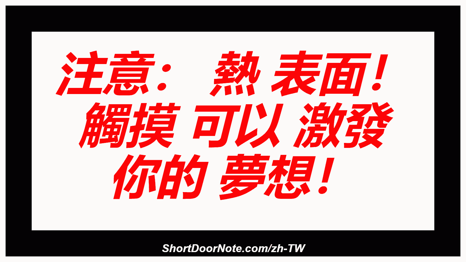 注意： 熱 表面！ 觸摸 可以 激發 你的 夢想！
