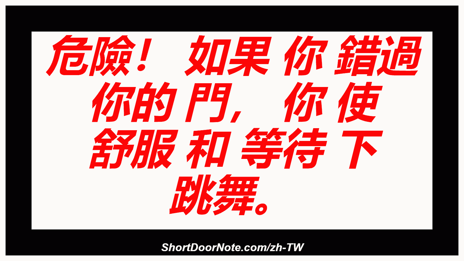危險！ 如果 你 錯過 你的 門， 你 使 舒服 和 等待 下 跳舞。
