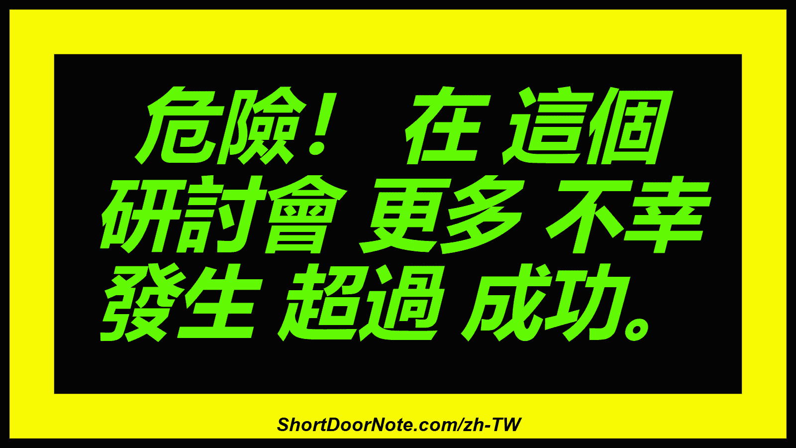 危險！ 在 這個 研討會 更多 不幸 發生 超過 成功。
