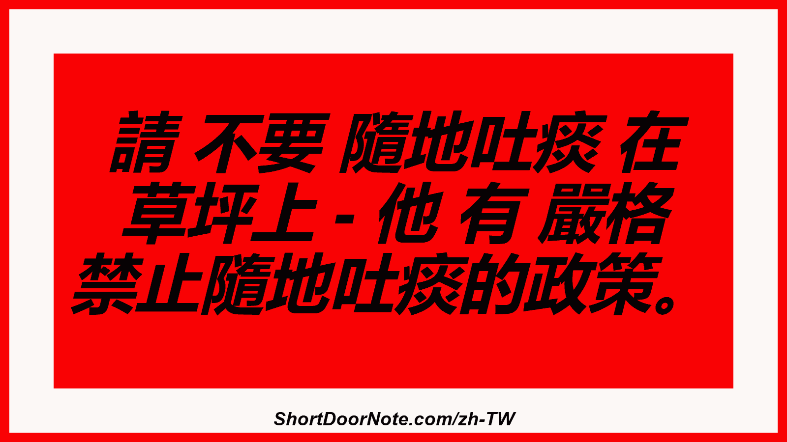 請 不要 隨地吐痰 在 草坪上 - 他 有 嚴格 禁止隨地吐痰的政策。
