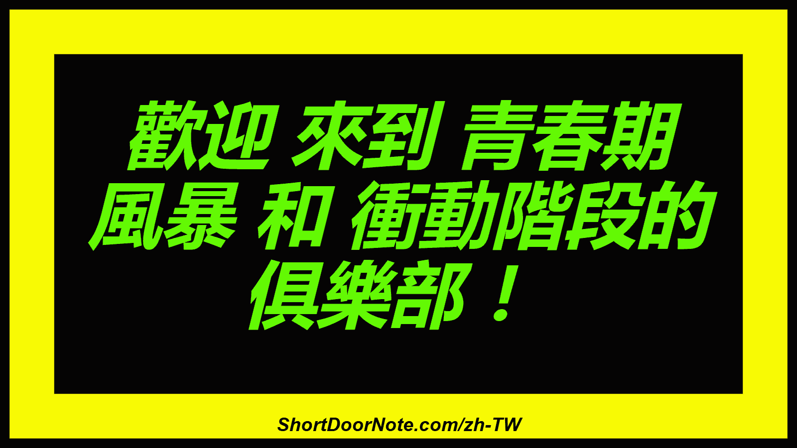 歡迎 來到 青春期 風暴 和 衝動階段的 俱樂部 ！
