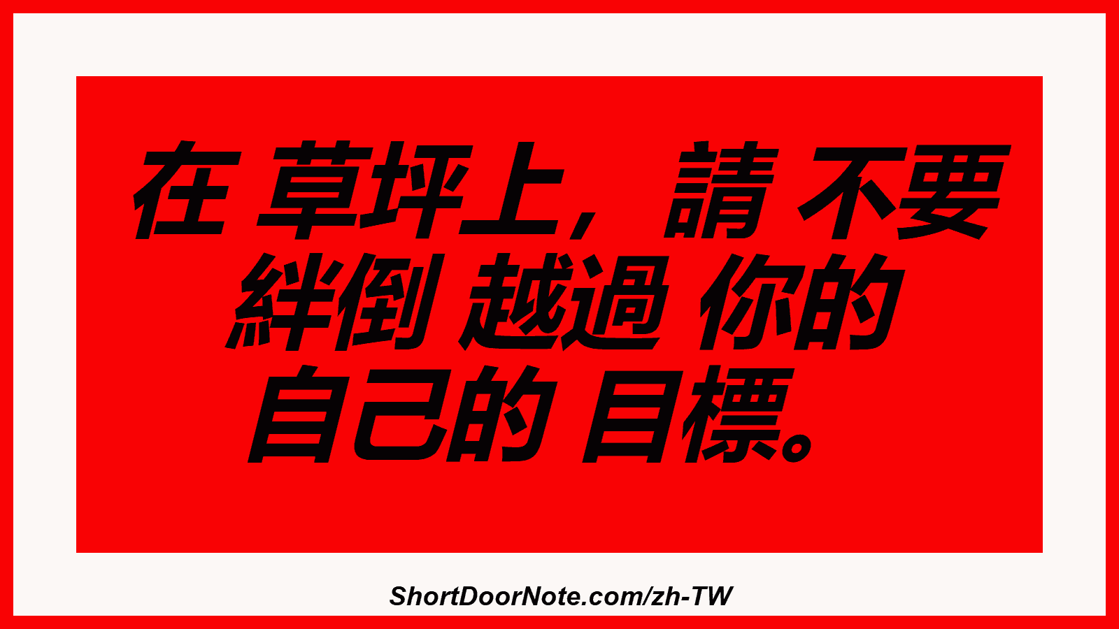 在 草坪上，請 不要 絆倒 越過 你的 自己的 目標。
