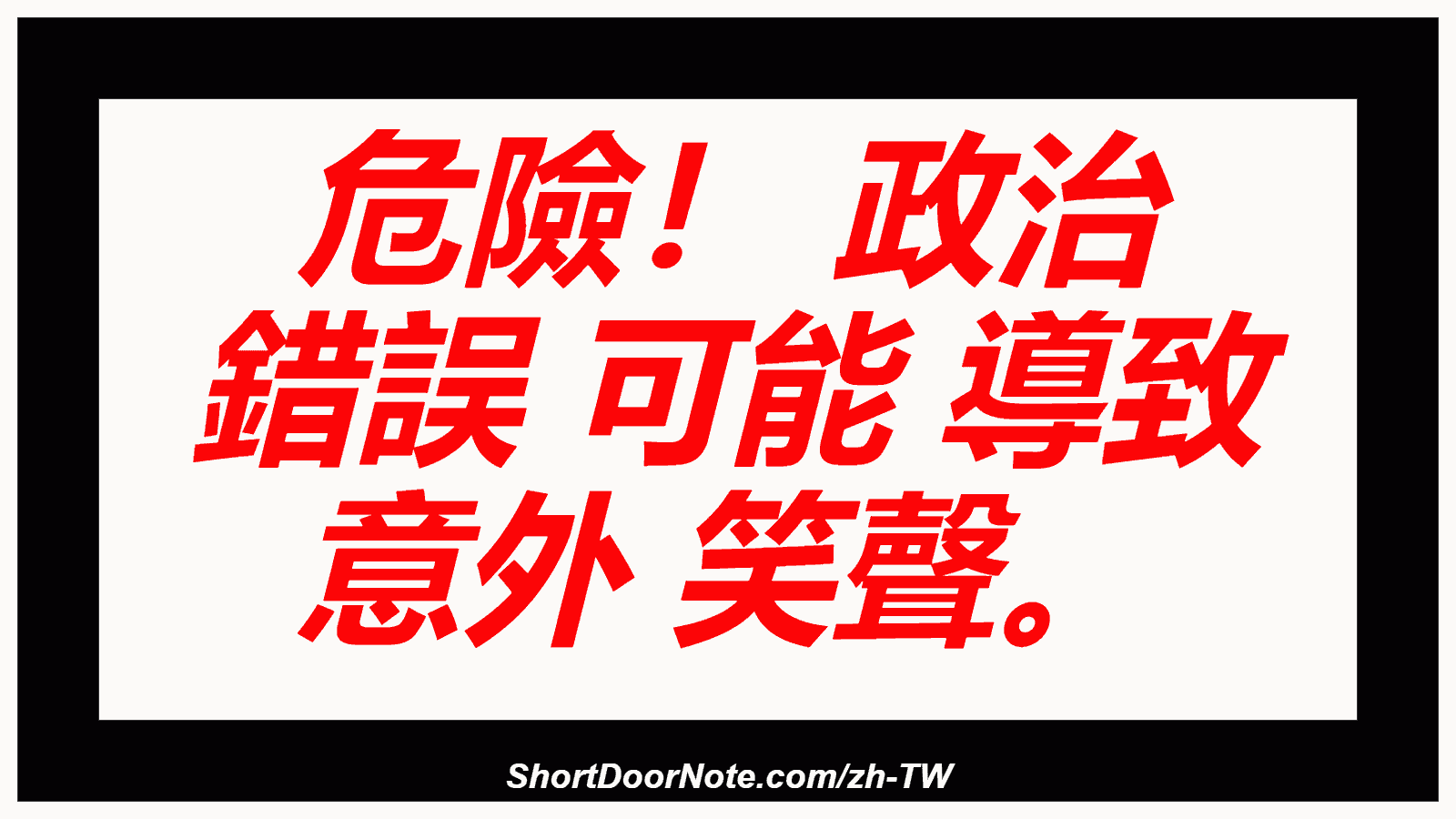 危險！ 政治 錯誤 可能 導致 意外 笑聲。
