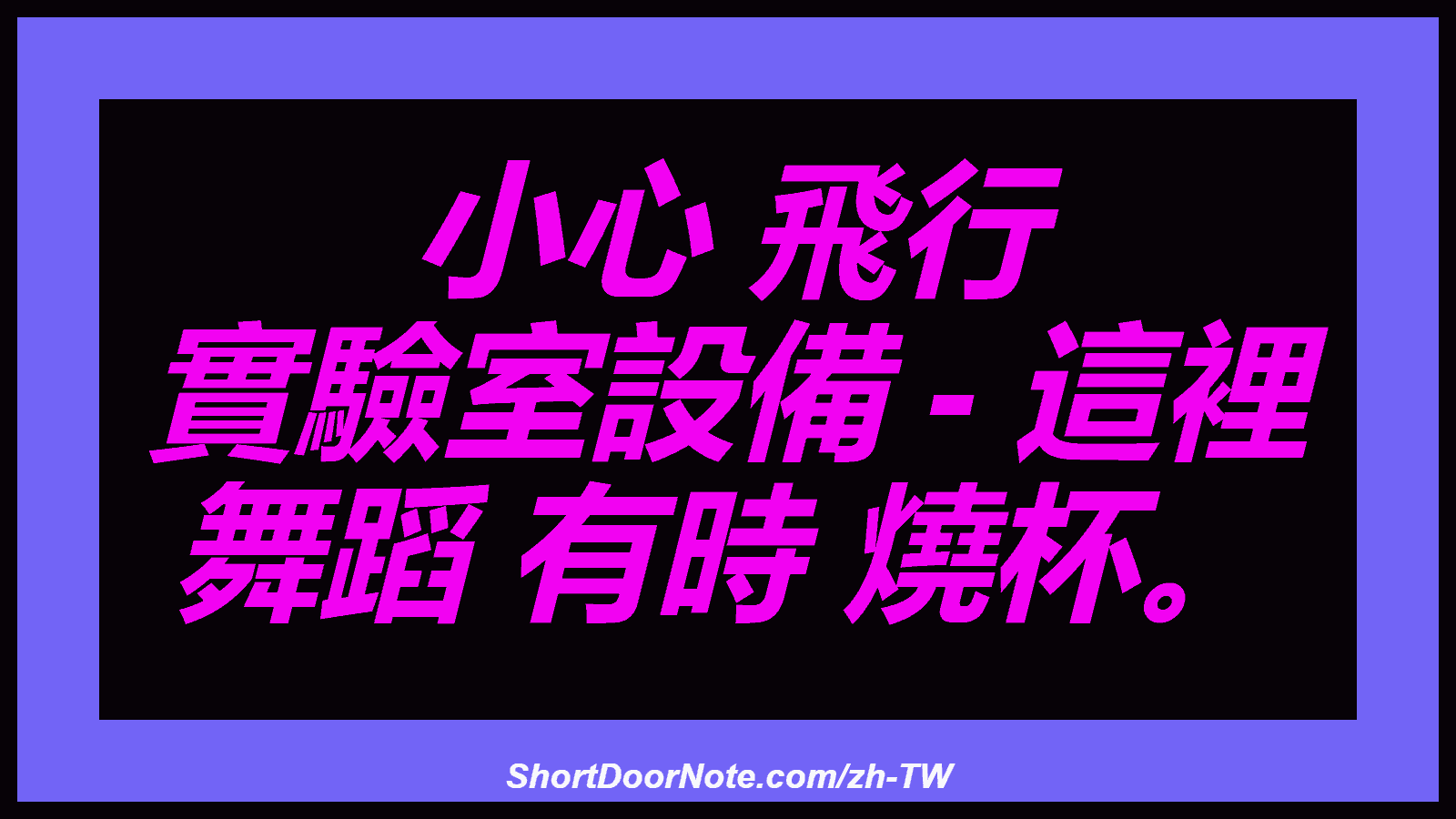 小心 飛行 實驗室設備 - 這裡 舞蹈 有時 燒杯。
