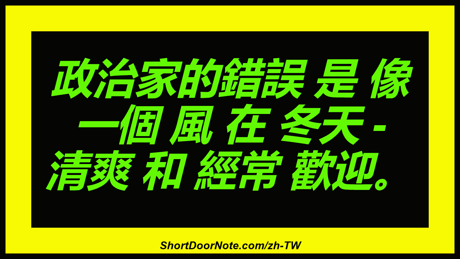 政治家的錯誤 是 像 一個 風 在 冬天 - 清爽 和 經常 歡迎。

