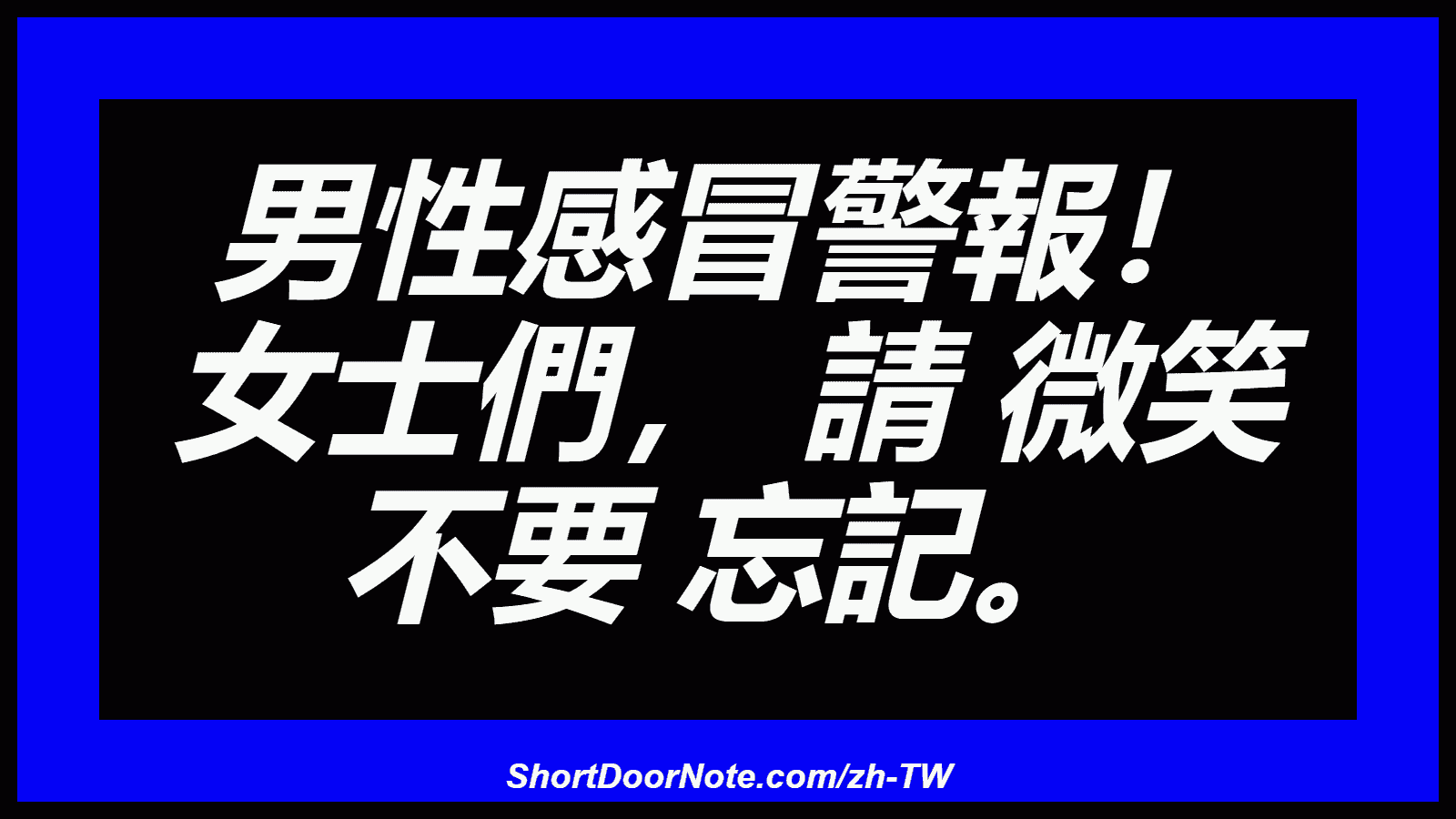 男性感冒警報！ 女士們， 請 微笑 不要 忘記。
