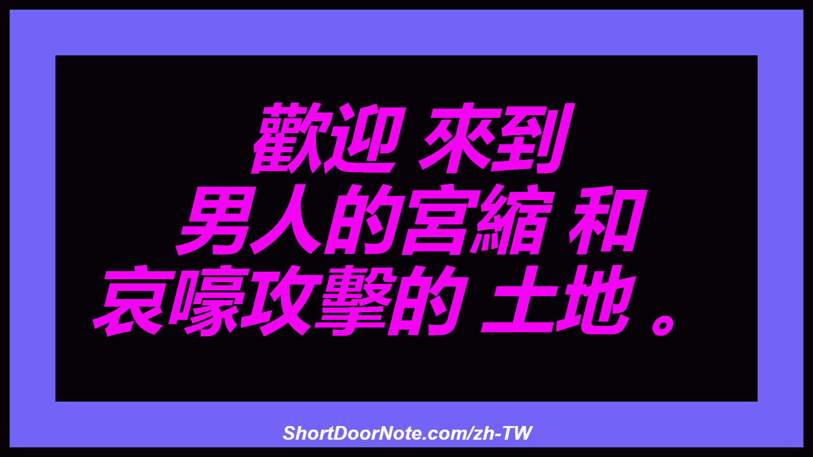 歡迎 來到 男人的宮縮 和 哀嚎攻擊的 土地 。
