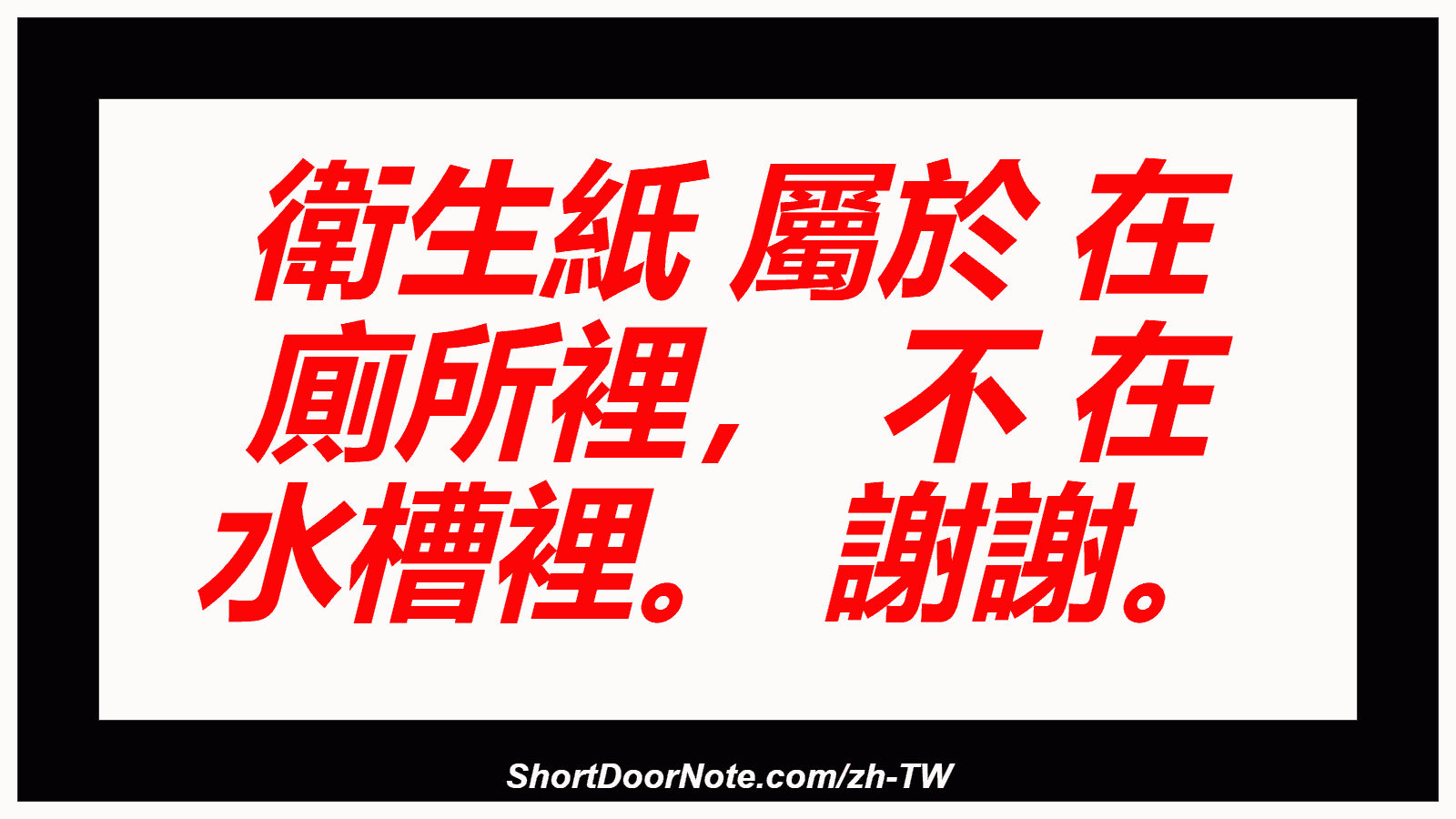 衛生紙 屬於 在 廁所裡， 不 在 水槽裡。 謝謝。
