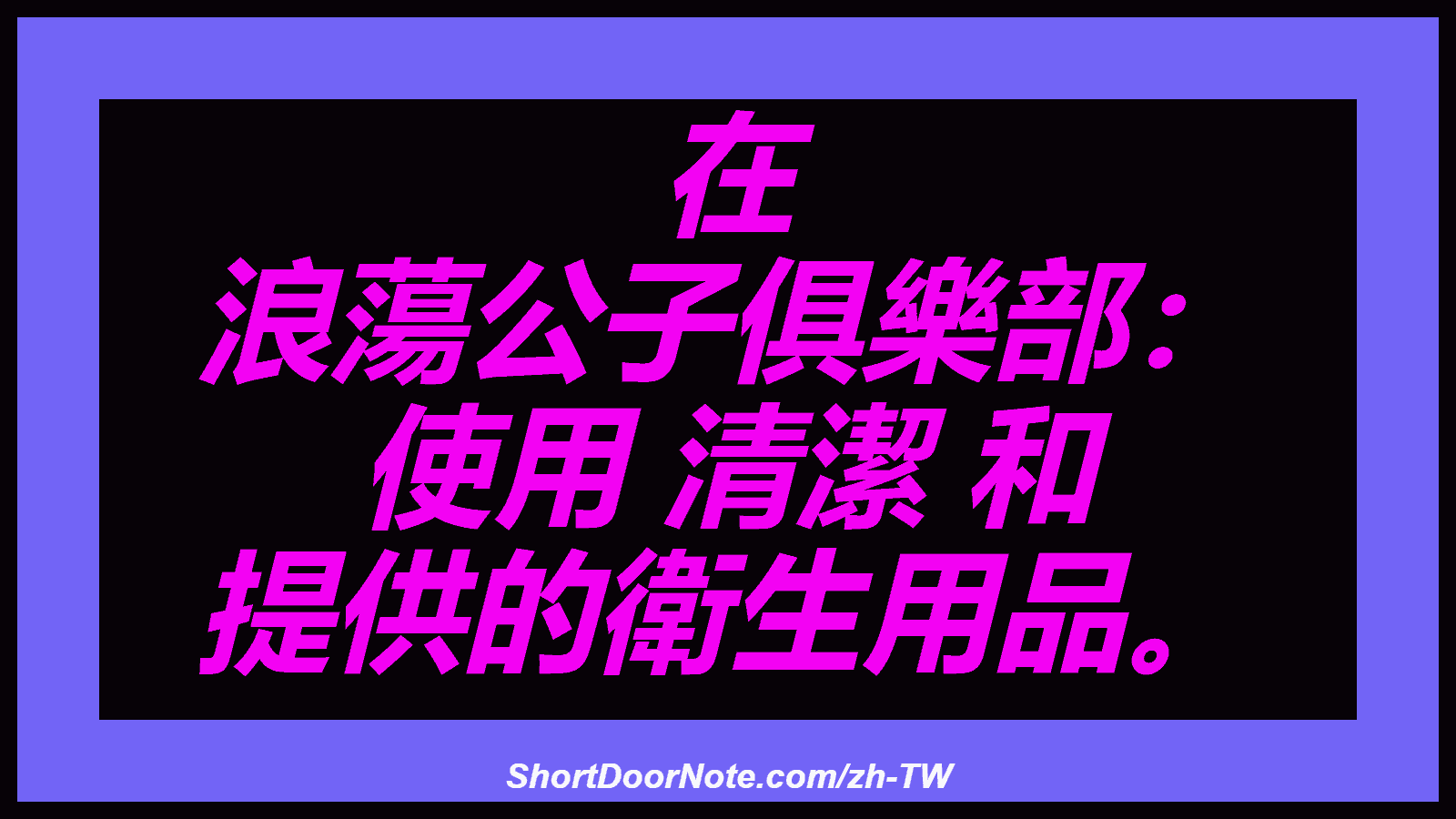 在 浪蕩公子俱樂部： 使用 清潔 和 提供的衛生用品。
