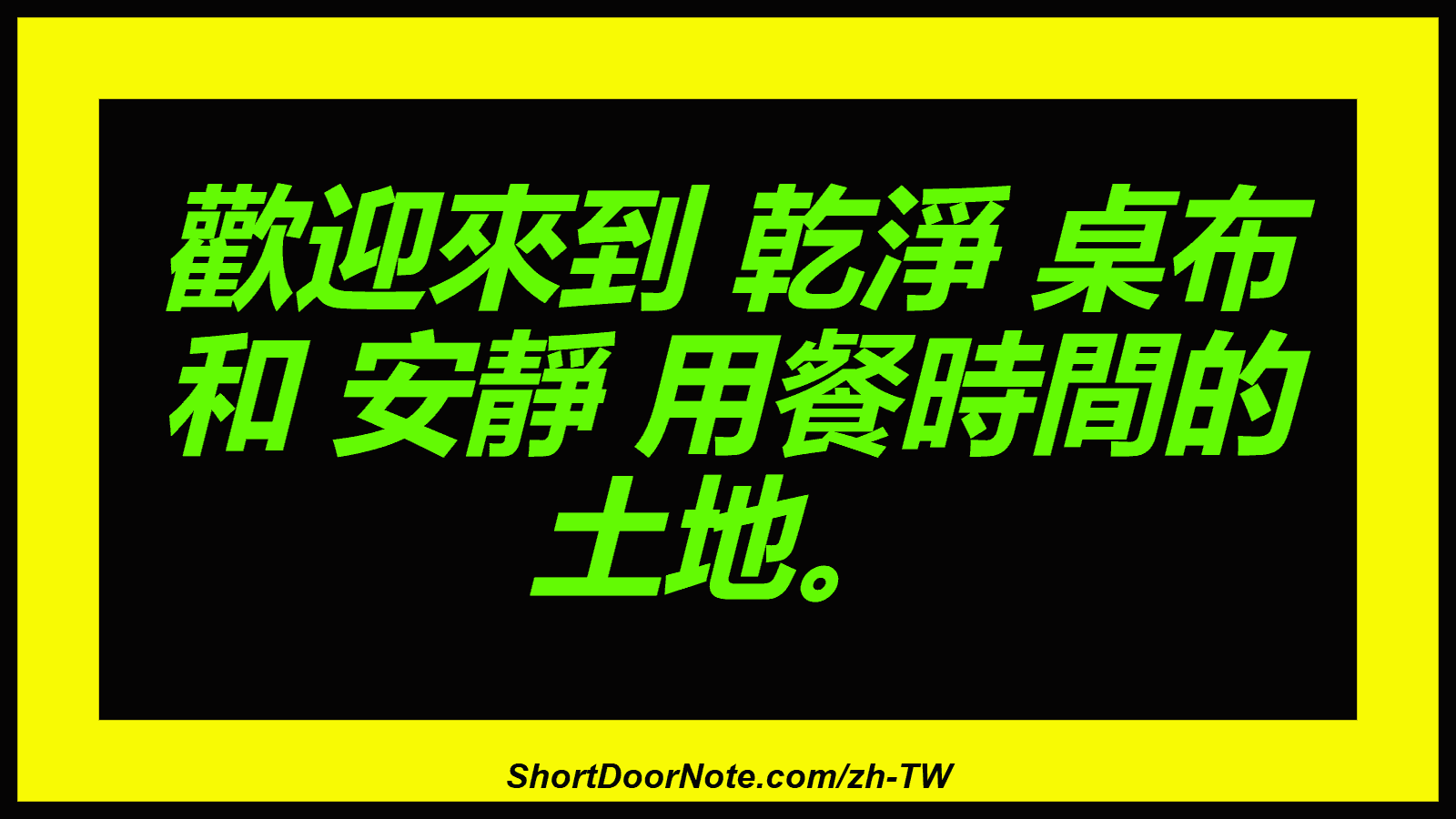 歡迎來到 乾淨 桌布 和 安靜 用餐時間的 土地。

