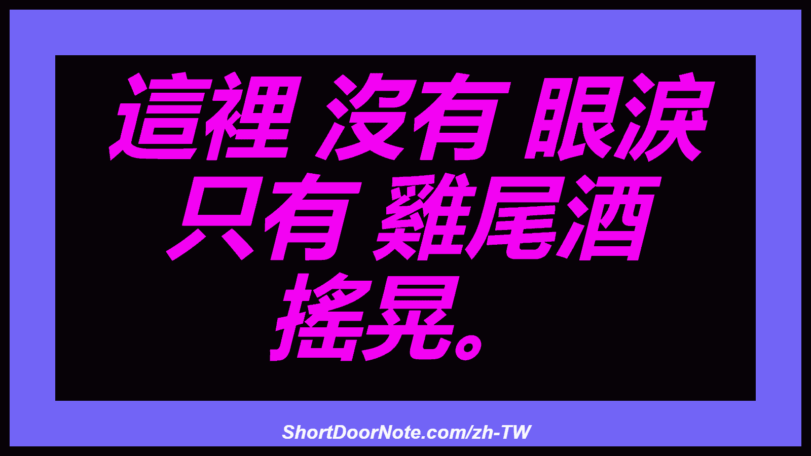 這裡 沒有 眼淚 只有 雞尾酒 搖晃。
