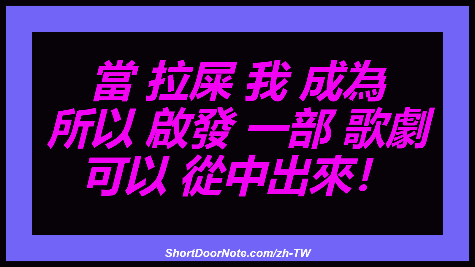 當 拉屎 我 成為 所以 啟發 一部 歌劇 可以 從中出來！
