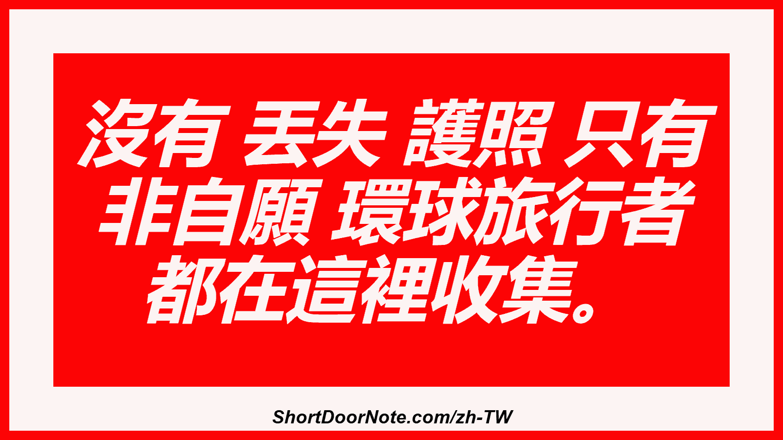 沒有 丟失 護照 只有 非自願 環球旅行者 都在這裡收集。
