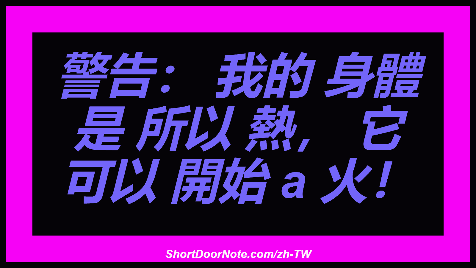 警告： 我的 身體 是 所以 熱， 它 可以 開始 a 火！
