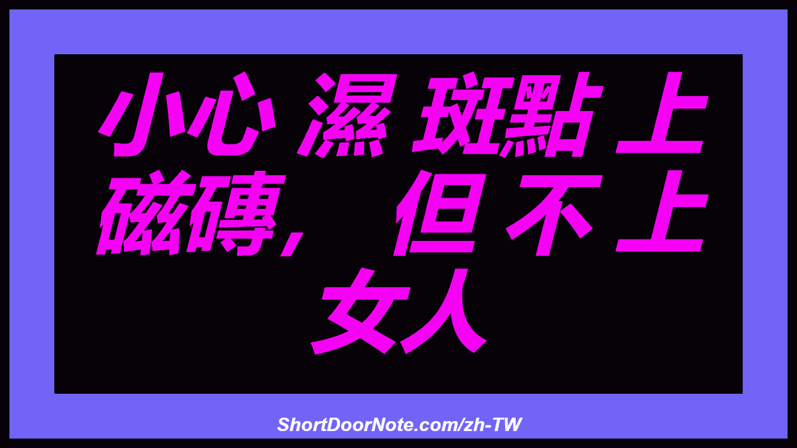 小心 濕 斑點 上 磁磚， 但 不 上 女人
