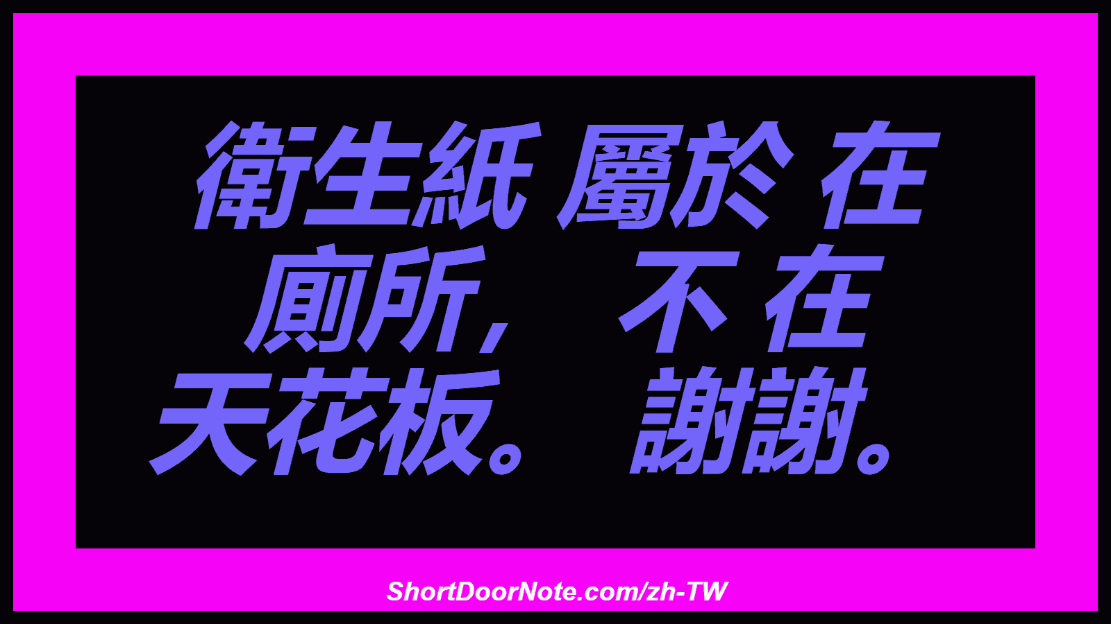 衛生紙 屬於 在 廁所， 不 在 天花板。 謝謝。
