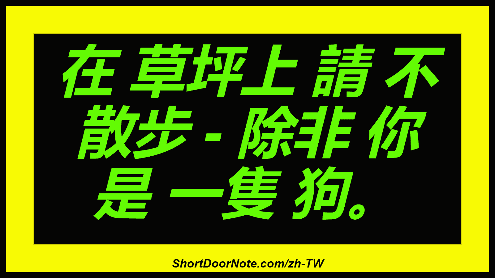 在 草坪上 請 不 散步 - 除非 你 是 一隻 狗。
