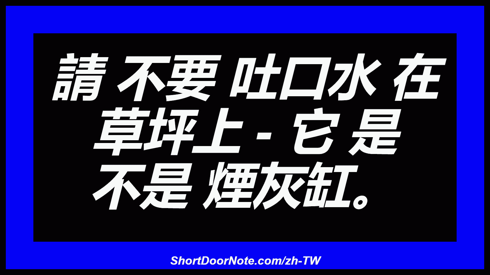 請 不要 吐口水 在 草坪上 - 它 是 不是 煙灰缸。
