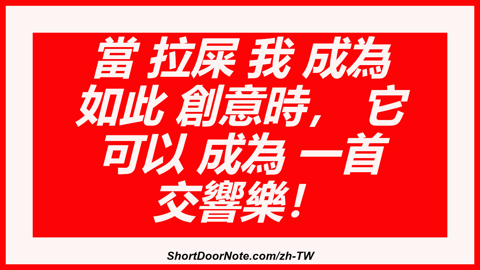當 拉屎 我 成為 如此 創意時， 它 可以 成為 一首 交響樂！
